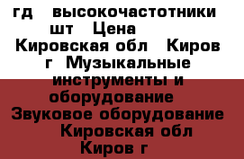 3гд31 высокочастотники 2шт › Цена ­ 500 - Кировская обл., Киров г. Музыкальные инструменты и оборудование » Звуковое оборудование   . Кировская обл.,Киров г.